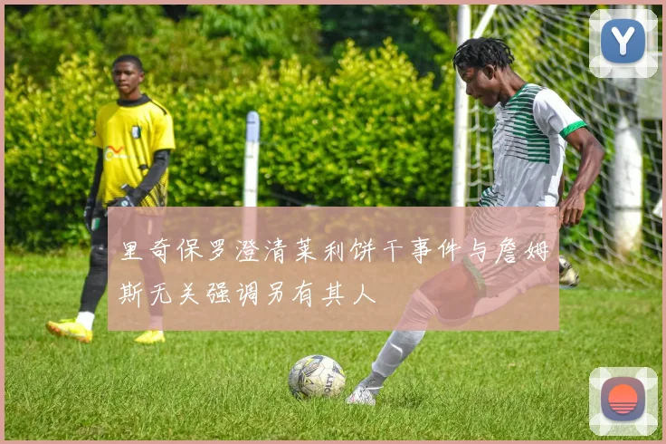 里奇保罗澄清莱利饼干事件与詹姆斯无关强调另有其人