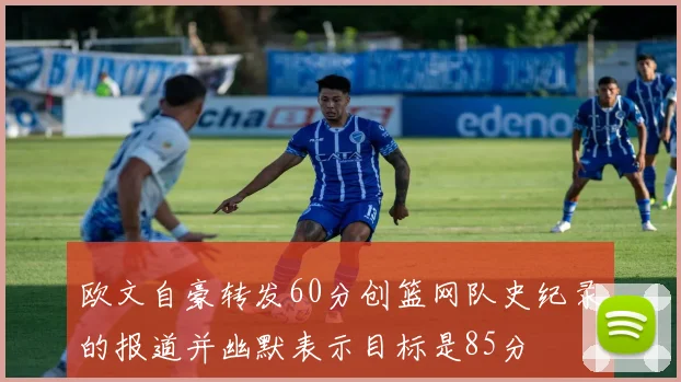 欧文自豪转发60分创篮网队史纪录的报道并幽默表示目标是85分