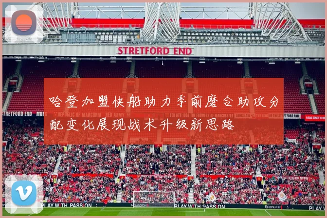 哈登加盟快船助力季前磨合助攻分配变化展现战术升级新思路