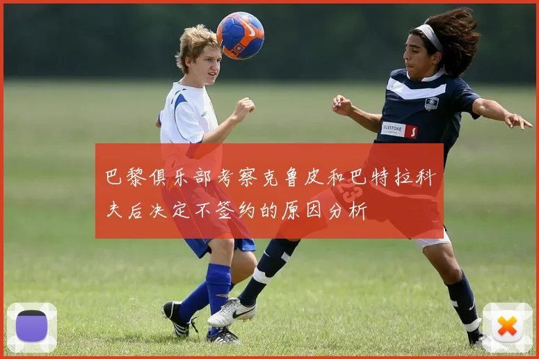 巴黎俱乐部考察克鲁皮和巴特拉科夫后决定不签约的原因分析