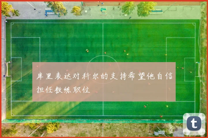 库里表达对科尔的支持希望他自信担任教练职位