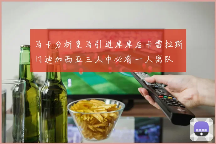 马卡分析皇马引进库库后卡雷拉斯门迪加西亚三人中必有一人离队